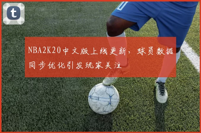 NBA2K20中文版上线更新，球员数据同步优化引发玩家关注