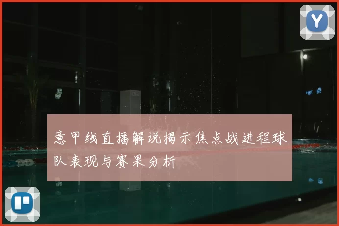 意甲线直播解说揭示焦点战进程球队表现与赛果分析
