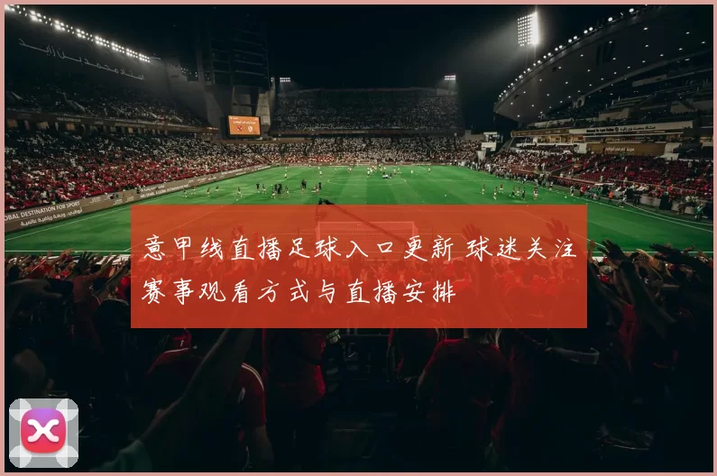 意甲线直播足球入口更新 球迷关注赛事观看方式与直播安排