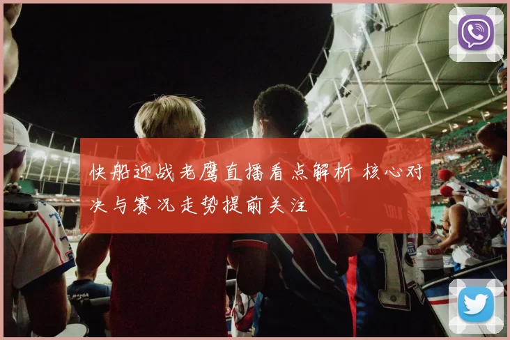 快船迎战老鹰直播看点解析 核心对决与赛况走势提前关注