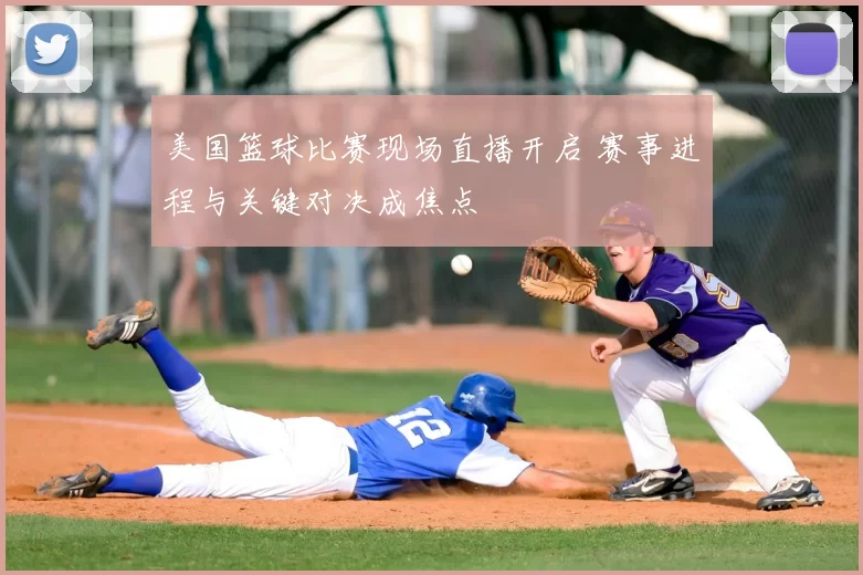 美国篮球比赛现场直播开启 赛事进程与关键对决成焦点