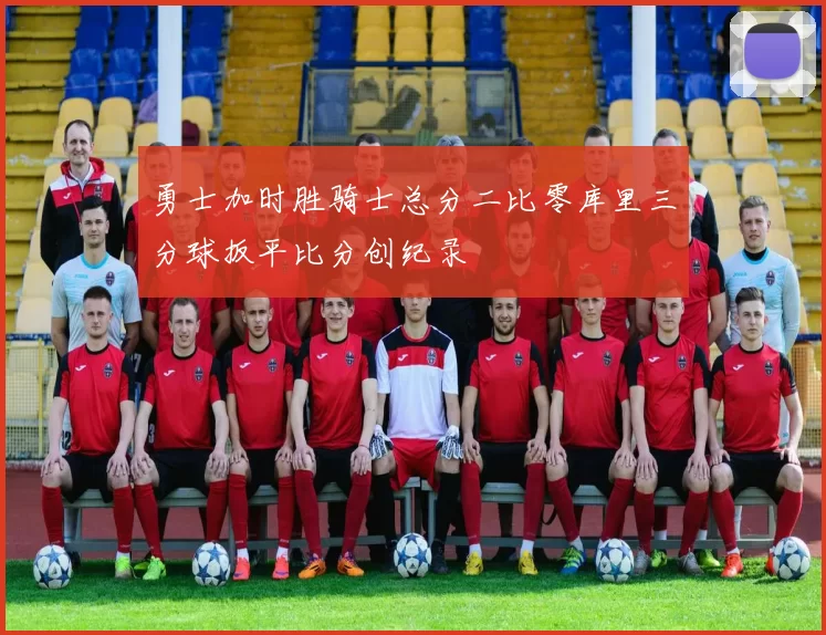 勇士加时胜骑士总分二比零库里三分球扳平比分创纪录