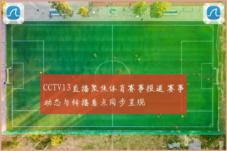 CCTV13直播聚焦体育赛事报道 赛事动态与转播看点同步呈现