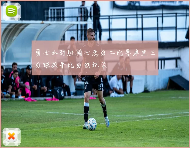 勇士加时胜骑士总分二比零库里三分球扳平比分创纪录