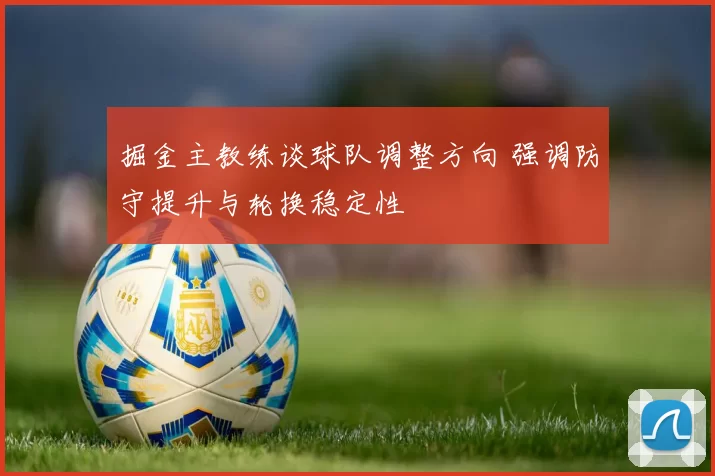 掘金主教练谈球队调整方向 强调防守提升与轮换稳定性