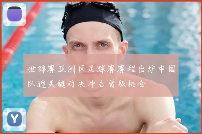 世锦赛亚洲区足球赛赛程出炉中国队迎关键对决冲击晋级机会