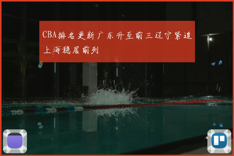CBA排名更新广东升至前三辽宁紧追上海稳居前列