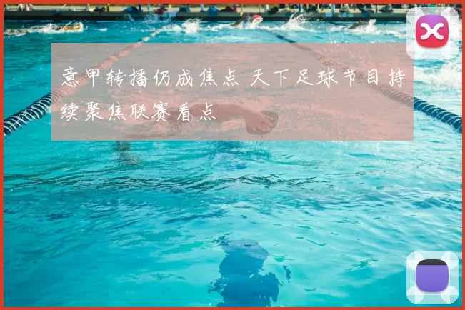 意甲转播仍成焦点 天下足球节目持续聚焦联赛看点