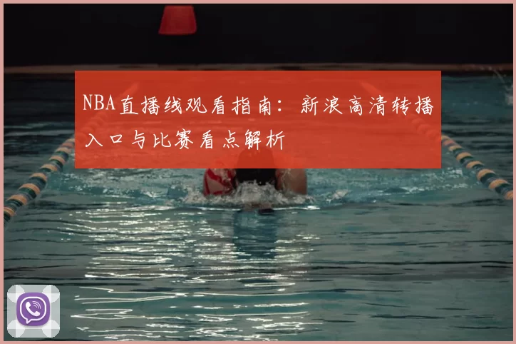 NBA直播线观看指南：新浪高清转播入口与比赛看点解析