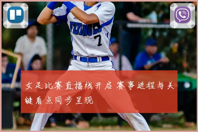女足比赛直播线开启 赛事进程与关键看点同步呈现