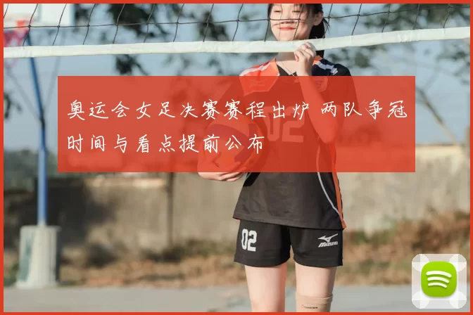 奥运会女足决赛赛程出炉 两队争冠时间与看点提前公布