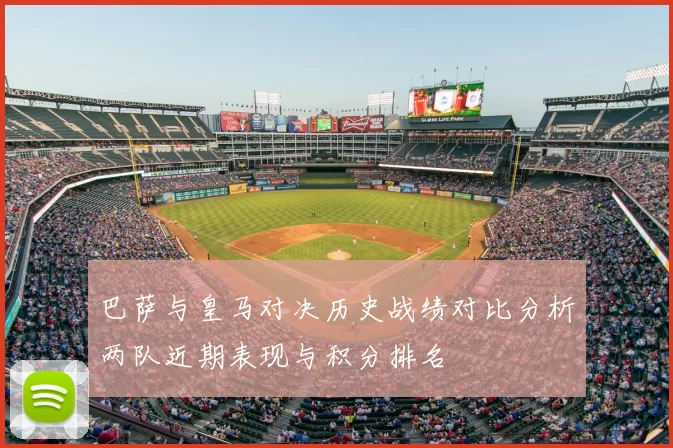 巴萨与皇马对决历史战绩对比分析两队近期表现与积分排名