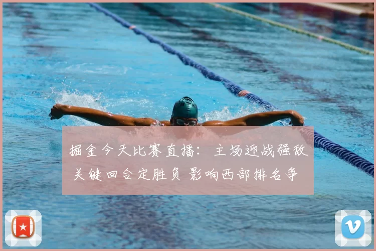掘金今天比赛直播：主场迎战强敌 关键回合定胜负 影响西部排名争锋