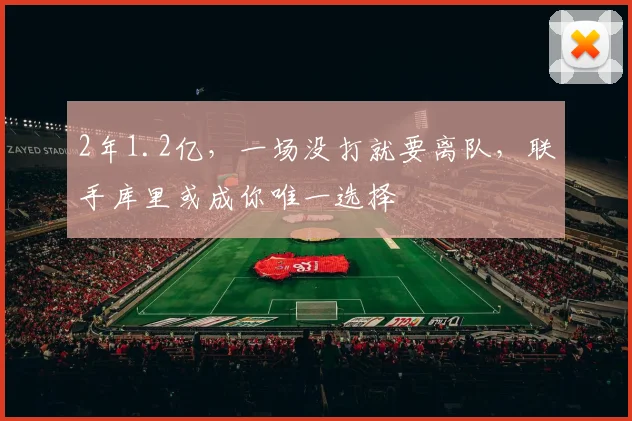 2年1.2亿,一场没打就要离队,联手库里或成你唯一选择