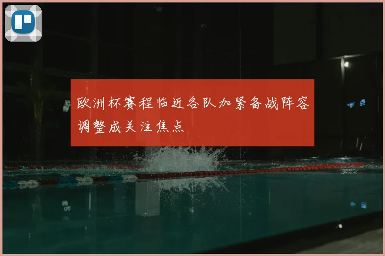 欧洲杯赛程临近各队加紧备战阵容调整成关注焦点