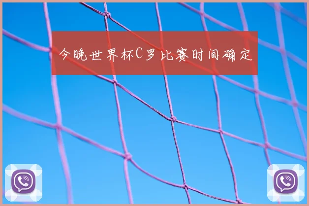 今晚世界杯C罗比赛时间确定