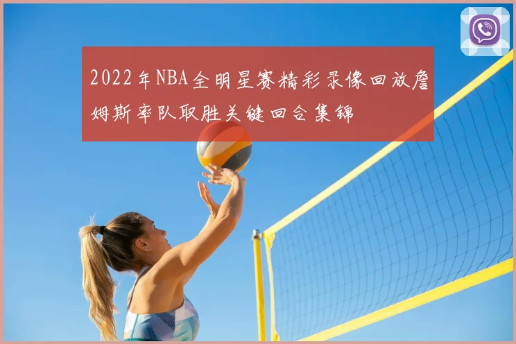 2022年NBA全明星赛精彩录像回放詹姆斯率队取胜关键回合集锦