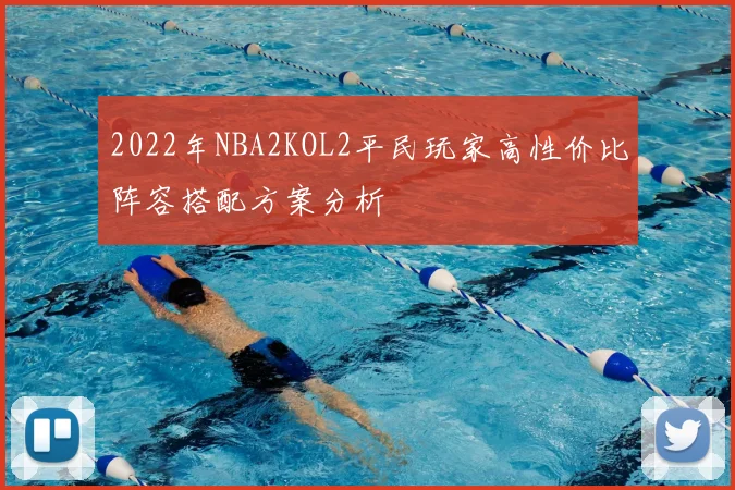 2022年NBA2KOL2平民玩家高性价比阵容搭配方案分析