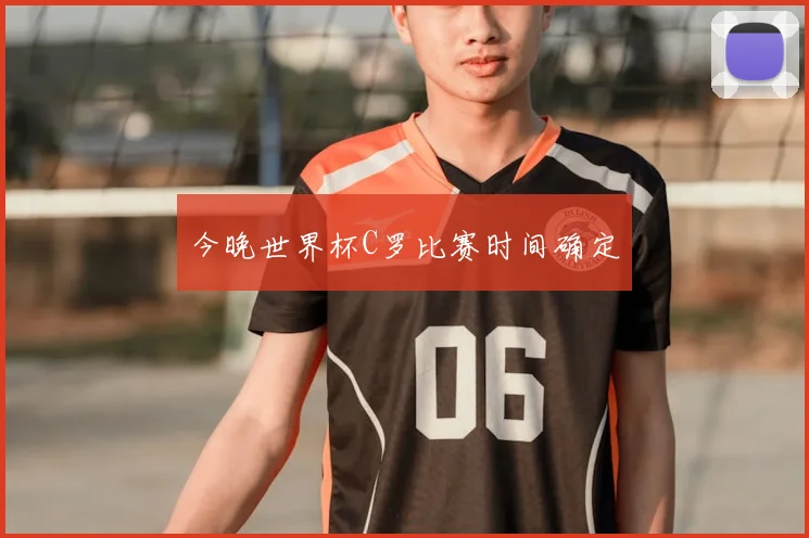 今晚世界杯C罗比赛时间确定