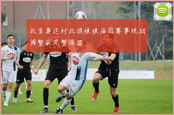 北京奥运村北顶娘娘庙因赛事规划调整获完整保留
