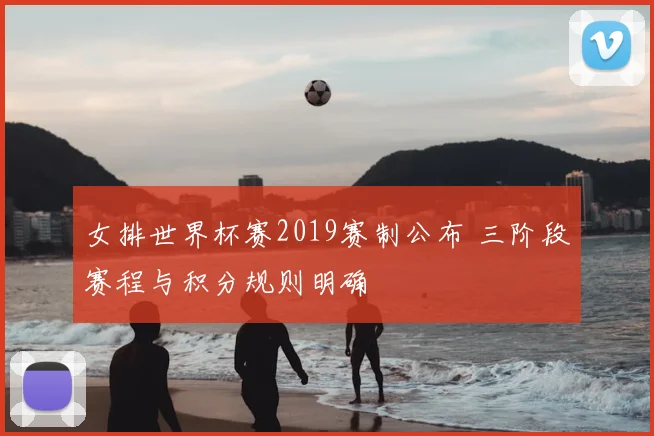 女排世界杯赛2019赛制公布 三阶段赛程与积分规则明确