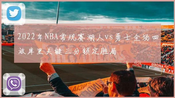 2022年NBA常规赛湖人vs勇士全场回放库里关键三分锁定胜局