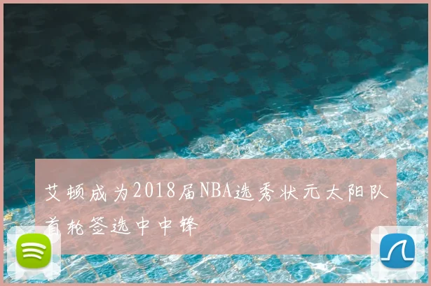 艾顿成为2018届NBA选秀状元太阳队首轮签选中中锋
