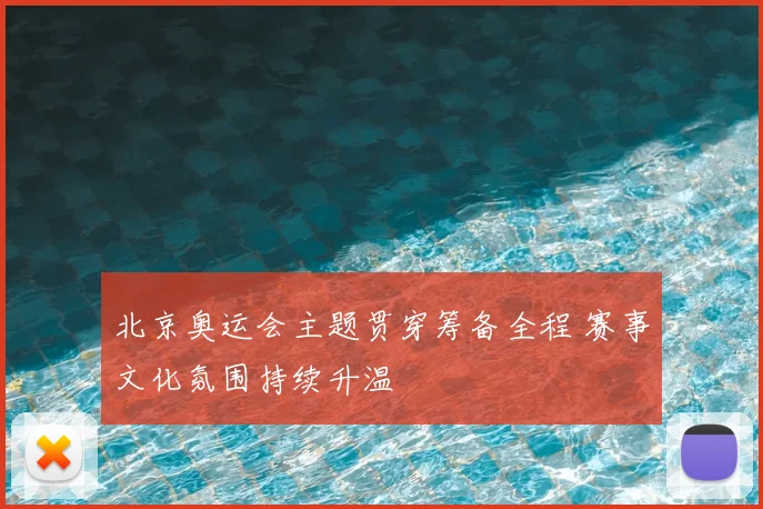 北京奥运会主题贯穿筹备全程 赛事文化氛围持续升温